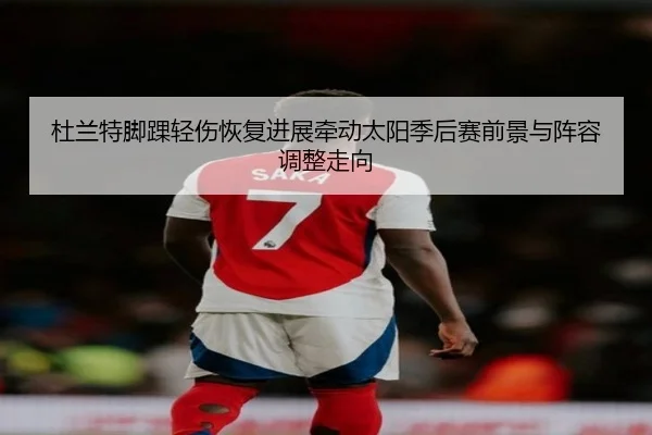 杜兰特脚踝轻伤恢复进展牵动太阳季后赛前景与阵容调整走向