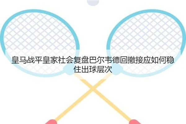 皇马战平皇家社会复盘巴尔韦德回撤接应如何稳住出球层次