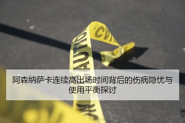 阿森纳萨卡连续高出场时间背后的伤病隐忧与使用平衡探讨