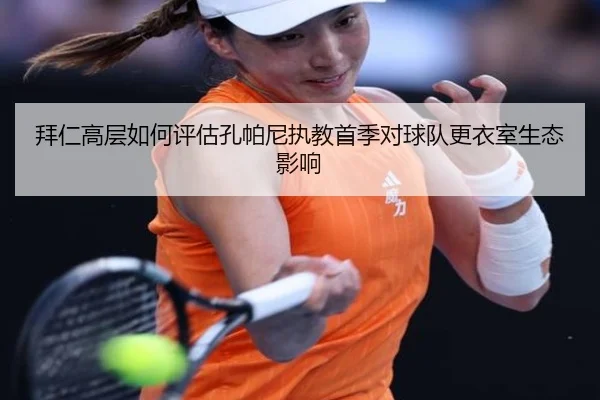 拜仁高层如何评估孔帕尼执教首季对球队更衣室生态影响