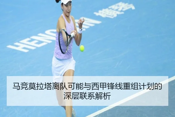 马竞莫拉塔离队可能与西甲锋线重组计划的深层联系解析