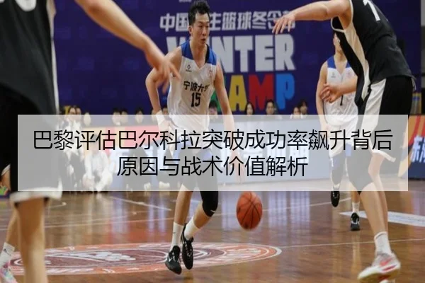 巴黎评估巴尔科拉突破成功率飙升背后原因与战术价值解析