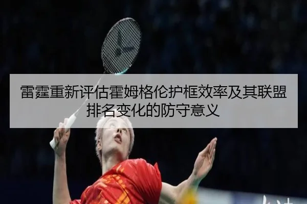 雷霆重新评估霍姆格伦护框效率及其联盟排名变化的防守意义