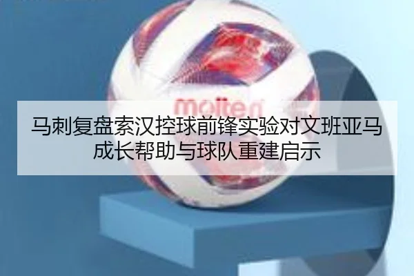 马刺复盘索汉控球前锋实验对文班亚马成长帮助与球队重建启示