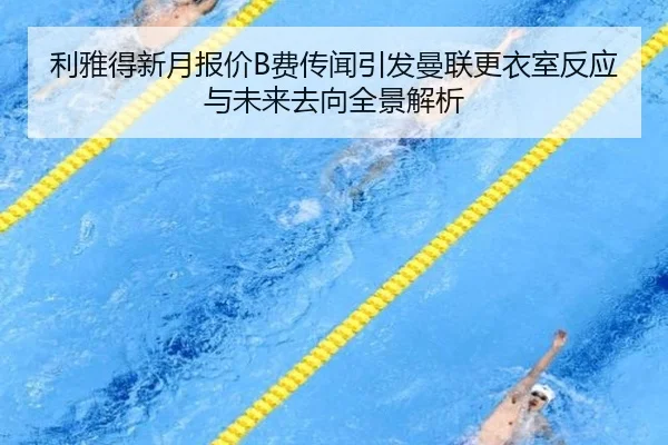 利雅得新月报价B费传闻引发曼联更衣室反应与未来去向全景解析