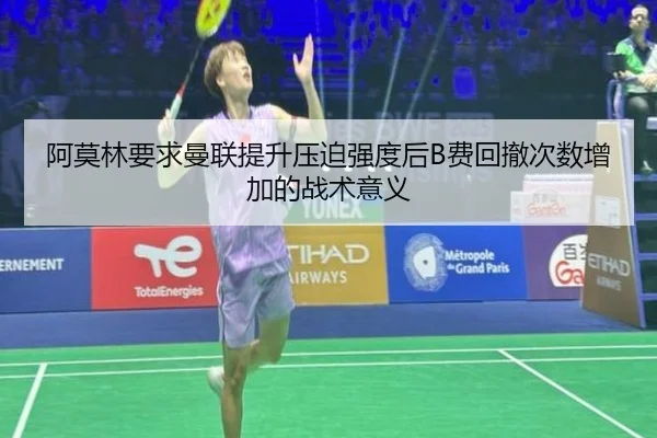 阿莫林要求曼联提升压迫强度后B费回撤次数增加的战术意义