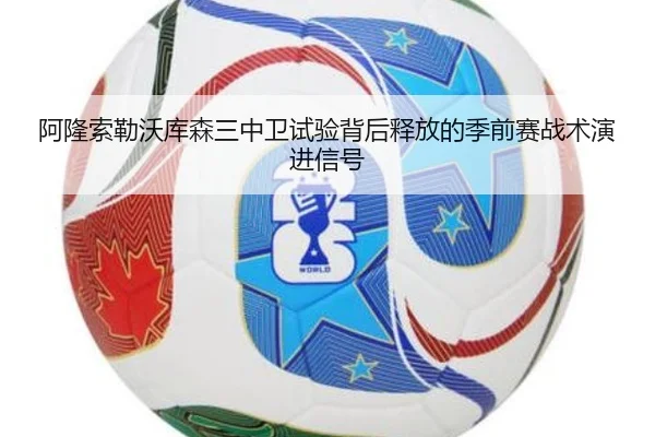 阿隆索勒沃库森三中卫试验背后释放的季前赛战术演进信号