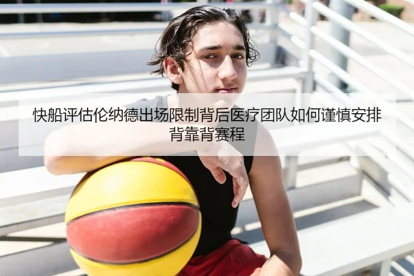 快船评估伦纳德出场限制背后医疗团队如何谨慎安排背靠背赛程