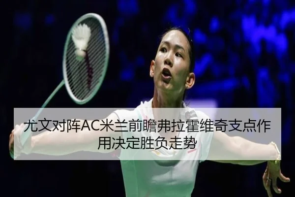 尤文对阵AC米兰前瞻弗拉霍维奇支点作用决定胜负走势